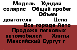  › Модель ­ Хундай солярис › Общий пробег ­ 17 000 › Объем двигателя ­ 1 400 › Цена ­ 630 000 - Все города Авто » Продажа легковых автомобилей   . Ханты-Мансийский,Сургут г.
